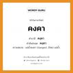 คงคา บาลี สันสกฤต?, คำบาลีและสันสกฤต คงคา คำในภาษาไทย คงคา คำบาลี คงฺคา คำสันสกฤต คงฺคา ความหมาย แม่น้ำคงคา (Ganges). (ไทย) แม่น้ำ.