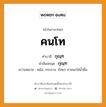 คนโท บาลี สันสกฤต?, คำบาลีและสันสกฤต คนโท คำในภาษาไทย คนโท คำบาลี กุณฺฑ คำสันสกฤต กุณฺฑ ความหมาย หม้อ, กระถาง. (ไทย) ภาชนะใส่น้ำดื่ม