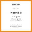 ทรกรรม บาลี สันสกฤต?, คำบาลีและสันสกฤต ทรกรรม คำในภาษาไทย ทรกรรม คำบาลี ทุร+กมฺม คำสันสกฤต ทุสฺ+กรฺม ความหมาย การทำให้ลำบาก