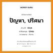 ปัญหา, ปริศนา บาลี สันสกฤต?, คำบาลีและสันสกฤต ปัญหา, ปริศนา คำในภาษาไทย ปัญหา, ปริศนา คำบาลี ปญฺห คำสันสกฤต ปฺรศฺน ความหมาย คำถาม