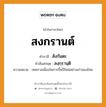 สงกรานต์ บาลี สันสกฤต?, คำบาลีและสันสกฤต สงกรานต์ คำในภาษาไทย สงกรานต์ คำบาลี สังกันตะ คำสันสกฤต สงฺกฺรานฺติ ความหมาย เทศกาลเนื่องในการขึ้นปีใหม่อย่างเก่าของไทย