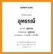 อุทธรณ์ บาลี สันสกฤต?, คำบาลีและสันสกฤต อุทธรณ์ คำในภาษาไทย อุทธรณ์ คำบาลี อุทฺธรณ คำสันสกฤต อุทฺธรณ ความหมาย การยกขึ้น, การรื้อฟื้น