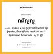 กตัญญู หมายถึงอะไร?, คำในภาษาไทย กตัญญู หมายถึง [กะตัน-] น. (ผู้) รู้อุปการะที่ท่านทําให้, (ผู้) รู้คุณท่าน, เป็นคําคู่กันกับ กตเวที. [ป. กต ว่า (อุปการคุณ) ที่ท่านทําแล้ว + ญู ว่า ผู้รู้].