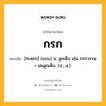 กรก หมายถึงอะไร?, คำในภาษาไทย กรก หมายถึง [กะหฺรก] (แบบ) น. ลูกเห็บ เช่น กรกวรรษ = ฝนลูกเห็บ. (ป., ส.).