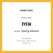 กรม หมายถึงอะไร?, คำในภาษาไทย กรม หมายถึง [กฺรม] ดู เหมือดโลด