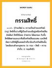 กรรมสิทธิ์ หมายถึงอะไร?, คำในภาษาไทย กรรมสิทธิ์ หมายถึง [กํามะสิด] น. ความเป็นเจ้าของทรัพย์; (กฎ) สิทธิทั้งปวงที่ผู้เป็นเจ้าของมีอยู่เหนือทรัพย์สิน อันได้แก่ สิทธิใช้สอย จําหน่าย ได้ดอกผล กับทั้งสิทธิติดตามและเอาคืนซึ่งทรัพย์สินของตน และสิทธิขัดขวางมิให้ผู้อื่นสอดเข้าเกี่ยวข้องกับทรัพย์สินนั้นโดยมิชอบด้วยกฎหมาย. (ส. กรฺม + สิทฺธิ = ความสำเร็จ; ป. กมฺมสิทฺธิ).