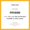 กระชอม หมายถึงอะไร?, คำในภาษาไทย กระชอม หมายถึง (โบ) ว. มาก, ใหญ่, เช่น ผักกาดกองกระชอมก็มี. (ม. คําหลวง มหาพน).