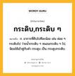 กระดิบ,กระดิบ ๆ หมายถึงอะไร?, คำในภาษาไทย กระดิบ,กระดิบ ๆ หมายถึง ก. อาการที่คืบไปทีละน้อย เช่น ค่อย ๆ กระดิบไป ว่ายนํ้ากระดิบ ๆ หนอนกระดิบ ๆ ไป, นิยมใช้เข้าคู่กับคํา กระดุบ เป็น กระดุบกระดิบ.