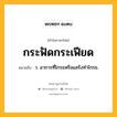 กระฟัดกระเฟียด หมายถึงอะไร?, คำในภาษาไทย กระฟัดกระเฟียด หมายถึง ว. อาการที่โกรธหรือแสร้งทําโกรธ.