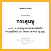 กระลุมพู หมายถึงอะไร?, คำในภาษาไทย กระลุมพู หมายถึง น. นกลุมพู เช่น เหล่ากระลิงโกกิลา กระลุมพูก็โผผิน. (ม. ร่ายยาว มหาพน). (ดู ลุมพู).