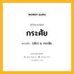 กระศัย หมายถึงอะไร?, คำในภาษาไทย กระศัย หมายถึง (เลิก) น. กระษัย.