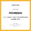 กระหมอบ หมายถึงอะไร?, คำในภาษาไทย กระหมอบ หมายถึง (กลอน) ว. แขม่ว ๆ เช่น หายใจกระหมอบหอบเต็มที. (คาวี).