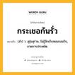 กระเชอก้นรั่ว หมายถึงอะไร?, คำในภาษาไทย กระเชอก้นรั่ว หมายถึง (สํา) ว. สุรุ่ยสุร่าย, ไม่รู้จักเก็บหอมรอมริบ, ขาดการประหยัด.