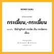 กระเมี้ยน,-กระเมี้ยน หมายถึงอะไร?, คำในภาษาไทย กระเมี้ยน,-กระเมี้ยน หมายถึง ใช้เข้าคู่กับคํา กระมิด เป็น กระมิดกระเมี้ยน.