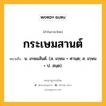 กระเษมสานต์ หมายถึงอะไร?, คำในภาษาไทย กระเษมสานต์ หมายถึง น. เกษมสันต์. (ส. เกฺษม + ศานฺต; ส. เกฺษม + ป. สนฺต).