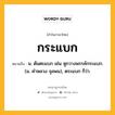 กระแบก หมายถึงอะไร?, คำในภาษาไทย กระแบก หมายถึง น. ต้นตะแบก เช่น หูกวางพรรค์กระแบก. (ม. คําหลวง จุลพน), ตระแบก ก็ว่า.