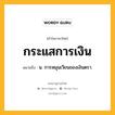 กระแสการเงิน หมายถึงอะไร?, คำในภาษาไทย กระแสการเงิน หมายถึง น. การหมุนเวียนของเงินตรา.