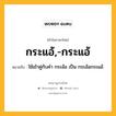 กระแอ้,-กระแอ้ หมายถึงอะไร?, คำในภาษาไทย กระแอ้,-กระแอ้ หมายถึง ใช้เข้าคู่กับคํา กระอ้อ เป็น กระอ้อกระแอ้.