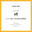 กรี หมายถึงอะไร?, คำในภาษาไทย กรี หมายถึง [กฺรี] น. โครงแข็งแหลมที่หัวกุ้ง.