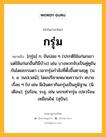 กรุ่ม หมายถึงอะไร?, คำในภาษาไทย กรุ่ม หมายถึง [กฺรุ่ม] ก. ขันบ่อย ๆ (ปรกติใช้แก่นกเขา แต่ใช้แก่นกอื่นก็มีบ้าง) เช่น บางพวกจับเป็นคู่คูขันกันโดยธรรมดา เวลากรุ่มกําลังที่ตั้งขึ้นตามฤดู. (ม. ร. ๔ วนปเวสน์); โดยปริยายหมายความว่า สบายเรื่อย ๆ ไป เช่น มีเงินตรากินกรุ่มเป็นภูมิฐาน. (นิ. เดือน); รุ่มร้อน, ระอุ, เช่น นรกเท่ากรุ่ม เปลวร้อนเหมือนไฟ. (สุบิน).