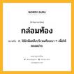 กล่อมท้อง หมายถึงอะไร?, คำในภาษาไทย กล่อมท้อง หมายถึง ก. ใช้ฝ่ามือคลึงบริเวณท้องเบา ๆ เพื่อให้คลอดง่าย.