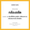 กล้องสลัด หมายถึงอะไร?, คำในภาษาไทย กล้องสลัด หมายถึง น. กล้องที่ใช้ใส่อาวุธซัดไป. (พิชัยสงคราม); กล้องส่องทางไกล มีตาเดียว.