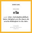 กวัด หมายถึงอะไร?, คำในภาษาไทย กวัด หมายถึง [กฺวัด] ก. จับด้ามวัตถุให้ปลายตั้งขึ้นแล้วปัดไปมา, ใช้เข้าคู่กับคํา แกว่ง เป็น กวัดแกว่ง หรือ แกว่งกวัด หรือใช้เข้าคู่กับคำ ไกว เป็น กวัดไกว.