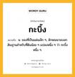 กะบิ้ง หมายถึงอะไร?, คำในภาษาไทย กะบิ้ง หมายถึง น. ของที่เป็นแผ่นเล็ก ๆ, ลักษณนามบอกสัณฐานสําหรับที่ดินน้อย ๆ แปลงหนึ่ง ๆ ว่า กะบิ้งหนึ่ง ๆ.