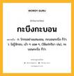 กะบึงกะบอน หมายถึงอะไร?, คำในภาษาไทย กะบึงกะบอน หมายถึง ก. โกรธอย่างแสนงอน, กะบอนกะบึง ก็ว่า. ว. ไม่รู้จักจบ, เง้า ๆ งอด ๆ, (ใช้แก่กริยา บ่น), กะบอนกะบึง ก็ว่า.