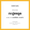 กะปูดหลูด หมายถึงอะไร?, คำในภาษาไทย กะปูดหลูด หมายถึง ก. บวมไปทั้งตัว. (ปาเลกัว).