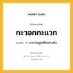 กะวอกกะแวก หมายถึงอะไร?, คำในภาษาไทย กะวอกกะแวก หมายถึง ว. อาการหลุกหลิกอย่างลิง.