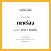 กะหร่อง หมายถึงอะไร?, คำในภาษาไทย กะหร่อง หมายถึง (ปาก) ว. ผอมเกร็ง.