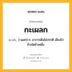 กะเผลก หมายถึงอะไร?, คำในภาษาไทย กะเผลก หมายถึง [-เผฺลก] ก. อาการเดินไม่ปรกติ เอียงไปข้างใดข้างหนึ่ง.