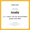 กะเผ่น หมายถึงอะไร?, คำในภาษาไทย กะเผ่น หมายถึง (กลอน) ว. เผ่น, ลอย, เช่น ชมบรรพตเสลาสูงกะเผ่น. (พงศ. เหนือ).