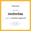 กะเร่กะร่อน หมายถึงอะไร?, คำในภาษาไทย กะเร่กะร่อน หมายถึง ก. เร่ร่อนเรื่อยไป, ไม่อยู่ประจําที่.