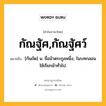 กัณฐัศ,กัณฐัศว์ หมายถึงอะไร?, คำในภาษาไทย กัณฐัศ,กัณฐัศว์ หมายถึง [กันถัด] น. ชื่อม้าตระกูลหนึ่ง, ในบทกลอนใช้เรียกม้าทั่วไป.