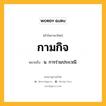 กามกิจ หมายถึงอะไร?, คำในภาษาไทย กามกิจ หมายถึง น. การร่วมประเวณี.