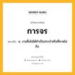 การจร หมายถึงอะไร?, คำในภาษาไทย การจร หมายถึง น. งานซึ่งไม่ได้ทําเป็นประจําหรือที่คาดไม่ถึง.