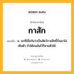 กาสัก หมายถึงอะไร?, คำในภาษาไทย กาสัก หมายถึง น. นกที่เชื่อกันว่าเป็นสัตว์กายสิทธิ์บินมาไม่เห็นตัว ถ้าได้ขนมันไว้ก็หายตัวได้.