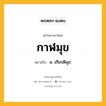 กาฬมุข หมายถึงอะไร?, คำในภาษาไทย กาฬมุข หมายถึง น. เกียรติมุข.