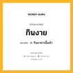 กินงาย หมายถึงอะไร?, คำในภาษาไทย กินงาย หมายถึง ก. กินอาหารมื้อเช้า.