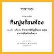 กินปูนร้อนท้อง หมายถึงอะไร?, คำในภาษาไทย กินปูนร้อนท้อง หมายถึง (สํา) ก. ทําอาการมีพิรุธขึ้นเอง, แสดงอาการเดือดร้อนขึ้นเอง.