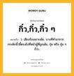 กิ๋ว,กิ๋ว,กิ๋ว ๆ หมายถึงอะไร?, คำในภาษาไทย กิ๋ว,กิ๋ว,กิ๋ว ๆ หมายถึง ว. เสียงร้องเยาะเย้ย, บางทีทำอาการกระดิกนิ้วชี้ตรงไปที่หน้าผู้ที่ถูกเย้ย, กุ๋ย หรือ กุ๋ย ๆ ก็ว่า.