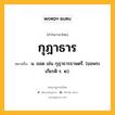 กุฎาธาร หมายถึงอะไร?, คำในภาษาไทย กุฎาธาร หมายถึง น. ยอด เช่น กุฎาธารธาษตรี. (ยอพระเกียรติ ร. ๒).