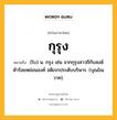 กุรุง หมายถึงอะไร?, คำในภาษาไทย กุรุง หมายถึง (โบ) น. กรุง เช่น จากกุรุงสาวถีกับสงฆ์ ห้าร้อยหย่อนองค์ อดิเรกประดับบริพาร. (บุณโณวาท).