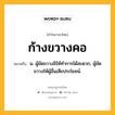 ก้างขวางคอ หมายถึงอะไร?, คำในภาษาไทย ก้างขวางคอ หมายถึง น. ผู้ขัดขวางมิให้ทําการได้สะดวก, ผู้ขัดขวางให้ผู้อื่นเสียประโยชน์.