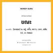 ขณะ หมายถึงอะไร?, คำในภาษาไทย ขณะ หมายถึง [ขะหฺนะ] น. ครู่, ครั้ง, คราว, เวลา, สมัย. (ป.; ส. กษณ).