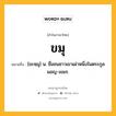 ขมุ หมายถึงอะไร?, คำในภาษาไทย ขมุ หมายถึง [ขะหฺมุ] น. ชื่อชนชาวเขาเผ่าหนึ่งในตระกูลมอญ-เขมร.