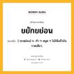 ขยักขย่อน หมายถึงอะไร?, คำในภาษาไทย ขยักขย่อน หมายถึง [-ขะหฺย่อน] ก. ทํา ๆ หยุด ๆ ไม่ให้เสร็จในรวดเดียว.