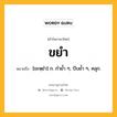 ขยำ หมายถึงอะไร?, คำในภาษาไทย ขยำ หมายถึง [ขะหฺยํา] ก. กํายํ้า ๆ, บีบยํ้า ๆ, คลุก.